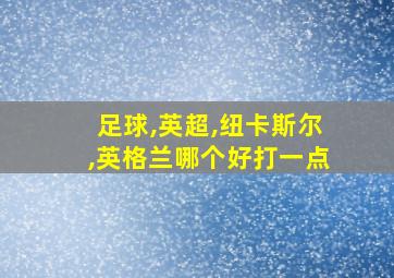 足球,英超,纽卡斯尔,英格兰哪个好打一点