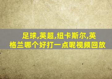 足球,英超,纽卡斯尔,英格兰哪个好打一点呢视频回放