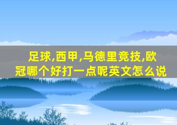 足球,西甲,马德里竞技,欧冠哪个好打一点呢英文怎么说