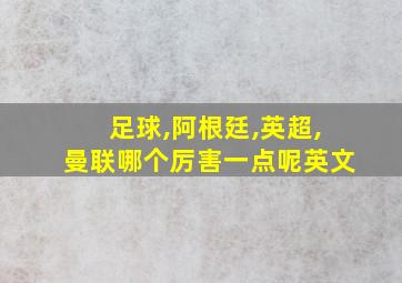 足球,阿根廷,英超,曼联哪个厉害一点呢英文