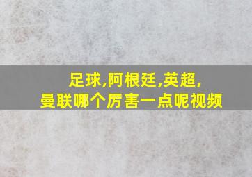 足球,阿根廷,英超,曼联哪个厉害一点呢视频