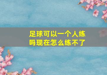 足球可以一个人练吗现在怎么练不了