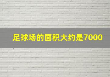 足球场的面积大约是7000