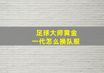 足球大师黄金一代怎么换队服