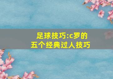 足球技巧:c罗的五个经典过人技巧