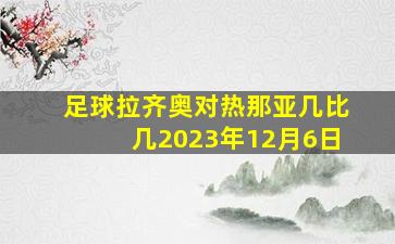 足球拉齐奥对热那亚几比几2023年12月6日