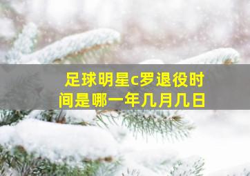 足球明星c罗退役时间是哪一年几月几日