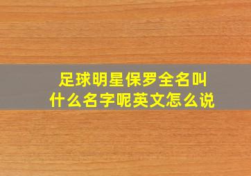 足球明星保罗全名叫什么名字呢英文怎么说