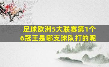 足球欧洲5大联赛第1个6冠王是哪支球队打的呢