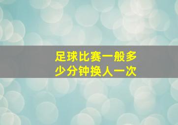 足球比赛一般多少分钟换人一次