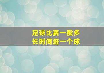 足球比赛一般多长时间进一个球