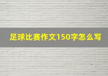 足球比赛作文150字怎么写