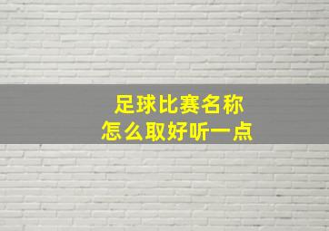 足球比赛名称怎么取好听一点