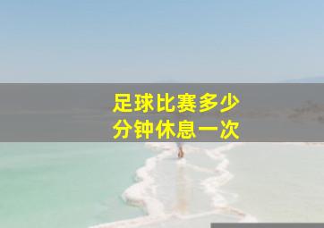 足球比赛多少分钟休息一次