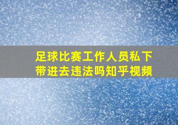 足球比赛工作人员私下带进去违法吗知乎视频