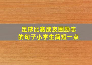 足球比赛朋友圈励志的句子小学生简短一点