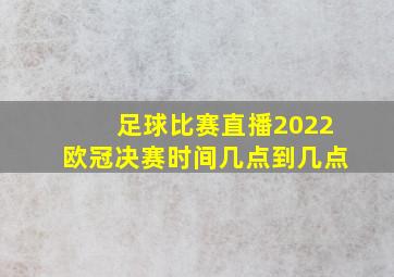 足球比赛直播2022欧冠决赛时间几点到几点