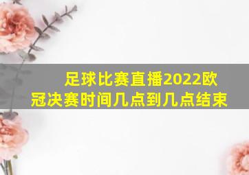 足球比赛直播2022欧冠决赛时间几点到几点结束