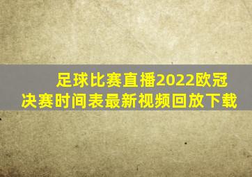 足球比赛直播2022欧冠决赛时间表最新视频回放下载