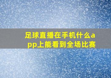 足球直播在手机什么app上能看到全场比赛