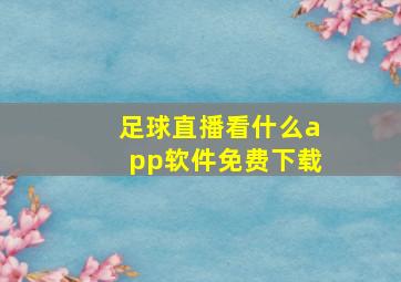 足球直播看什么app软件免费下载