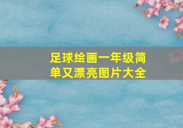 足球绘画一年级简单又漂亮图片大全