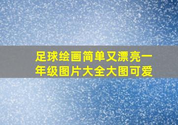 足球绘画简单又漂亮一年级图片大全大图可爱