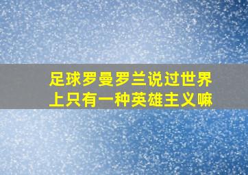 足球罗曼罗兰说过世界上只有一种英雄主义嘛