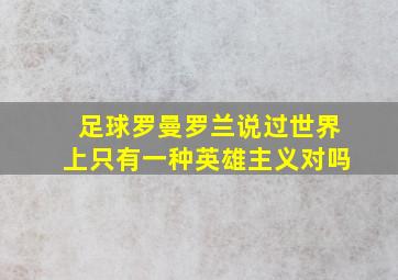 足球罗曼罗兰说过世界上只有一种英雄主义对吗