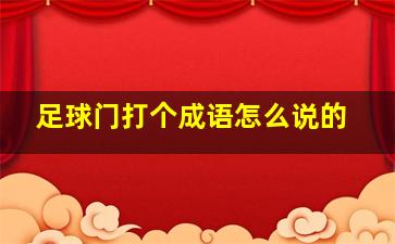 足球门打个成语怎么说的