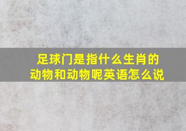 足球门是指什么生肖的动物和动物呢英语怎么说