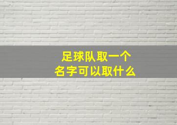 足球队取一个名字可以取什么