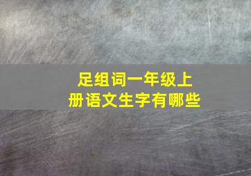 足组词一年级上册语文生字有哪些