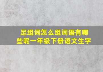 足组词怎么组词语有哪些呢一年级下册语文生字