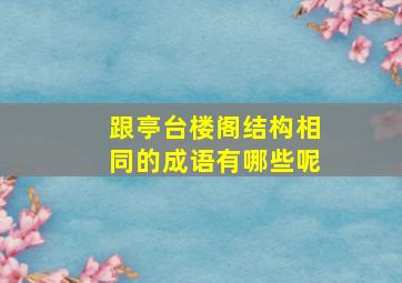 跟亭台楼阁结构相同的成语有哪些呢