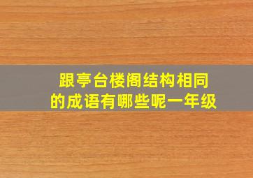 跟亭台楼阁结构相同的成语有哪些呢一年级