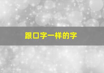 跟口字一样的字