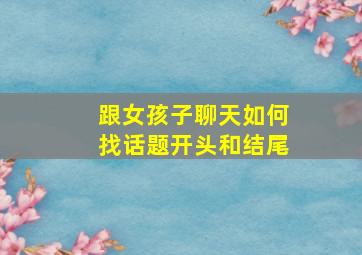 跟女孩子聊天如何找话题开头和结尾