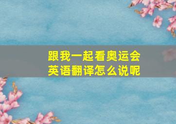 跟我一起看奥运会英语翻译怎么说呢