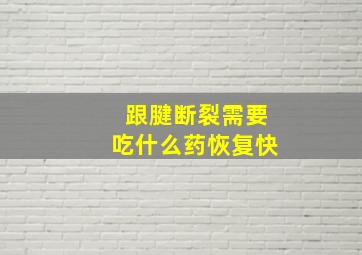 跟腱断裂需要吃什么药恢复快