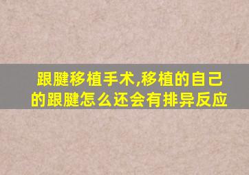 跟腱移植手术,移植的自己的跟腱怎么还会有排异反应