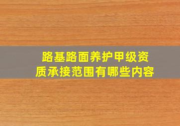 路基路面养护甲级资质承接范围有哪些内容