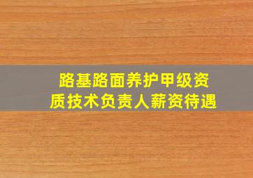 路基路面养护甲级资质技术负责人薪资待遇