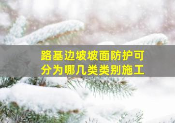 路基边坡坡面防护可分为哪几类类别施工