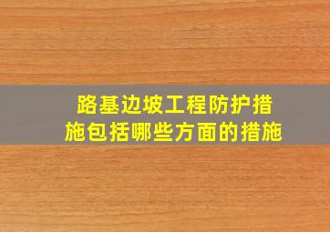 路基边坡工程防护措施包括哪些方面的措施