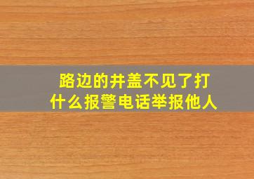 路边的井盖不见了打什么报警电话举报他人