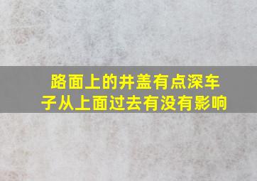 路面上的井盖有点深车子从上面过去有没有影响