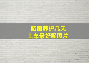 路面养护几天上车最好呢图片