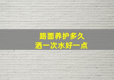 路面养护多久洒一次水好一点