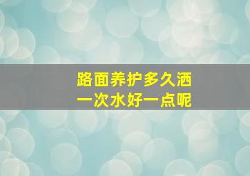 路面养护多久洒一次水好一点呢